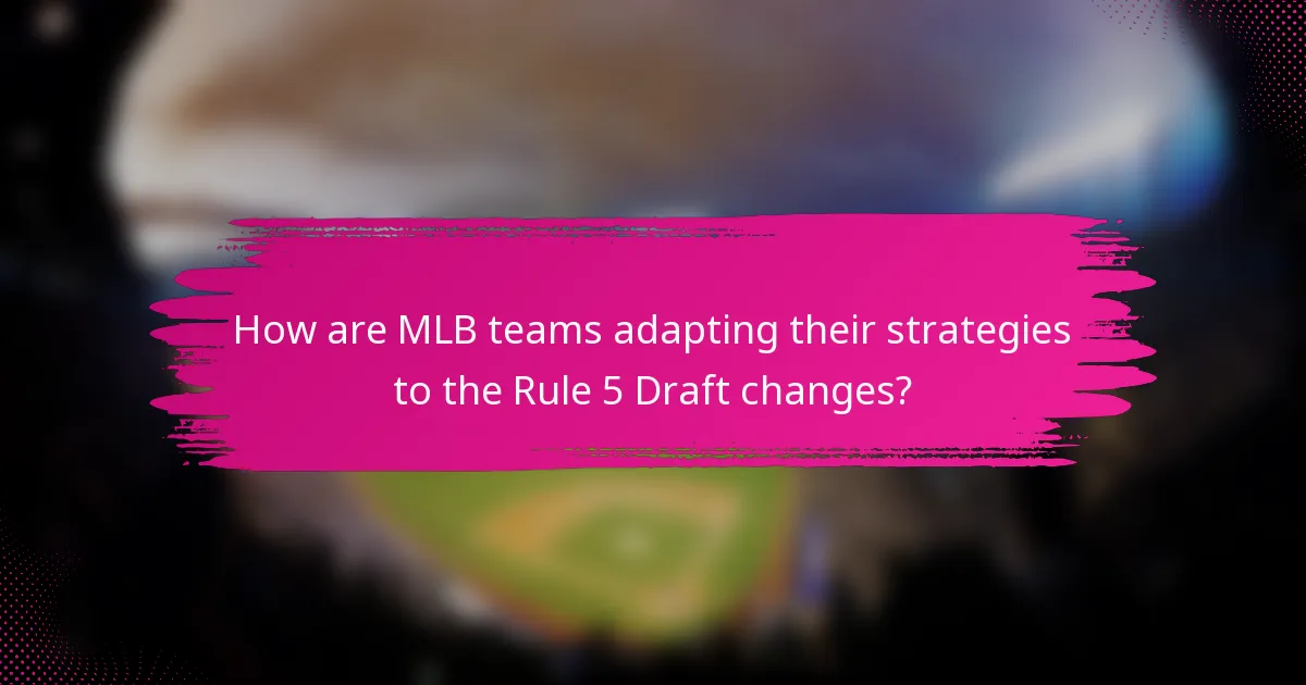 How are MLB teams adapting their strategies to the Rule 5 Draft changes?