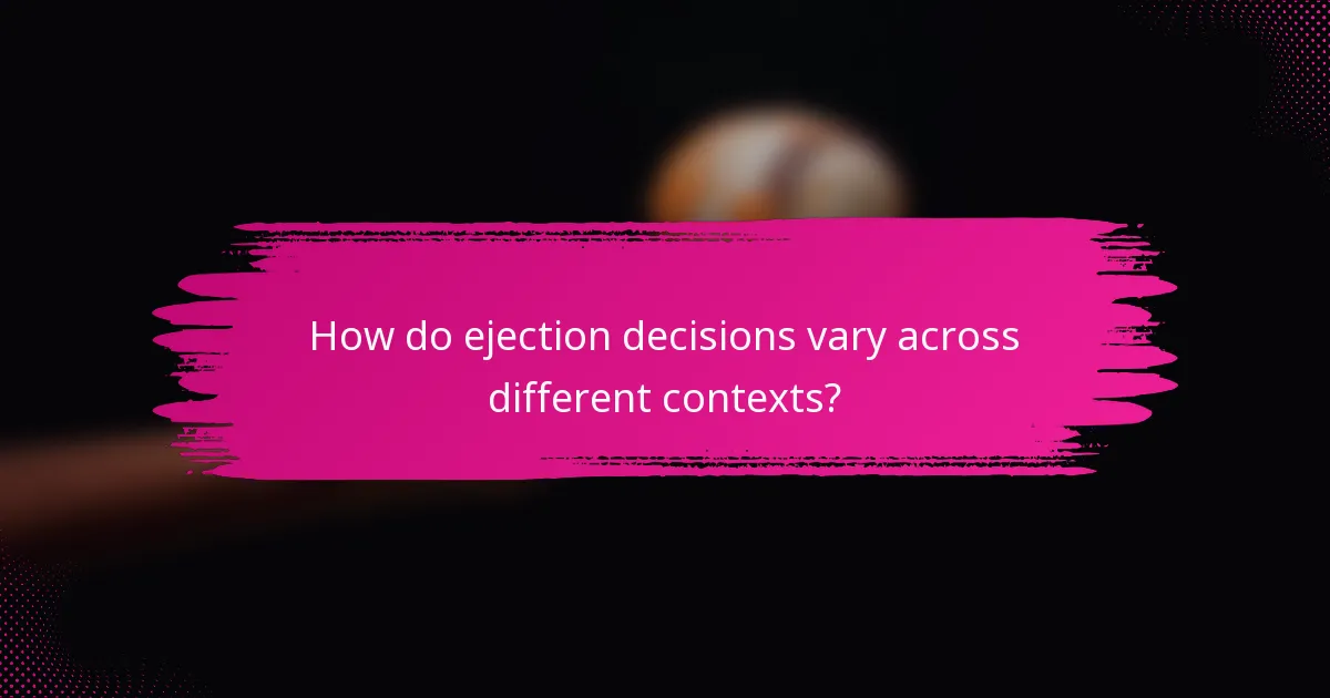 How do ejection decisions vary across different contexts?