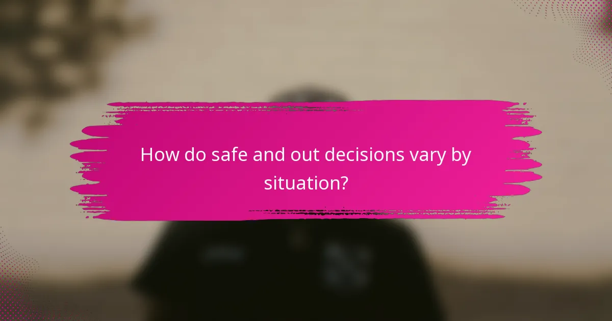 How do safe and out decisions vary by situation?
