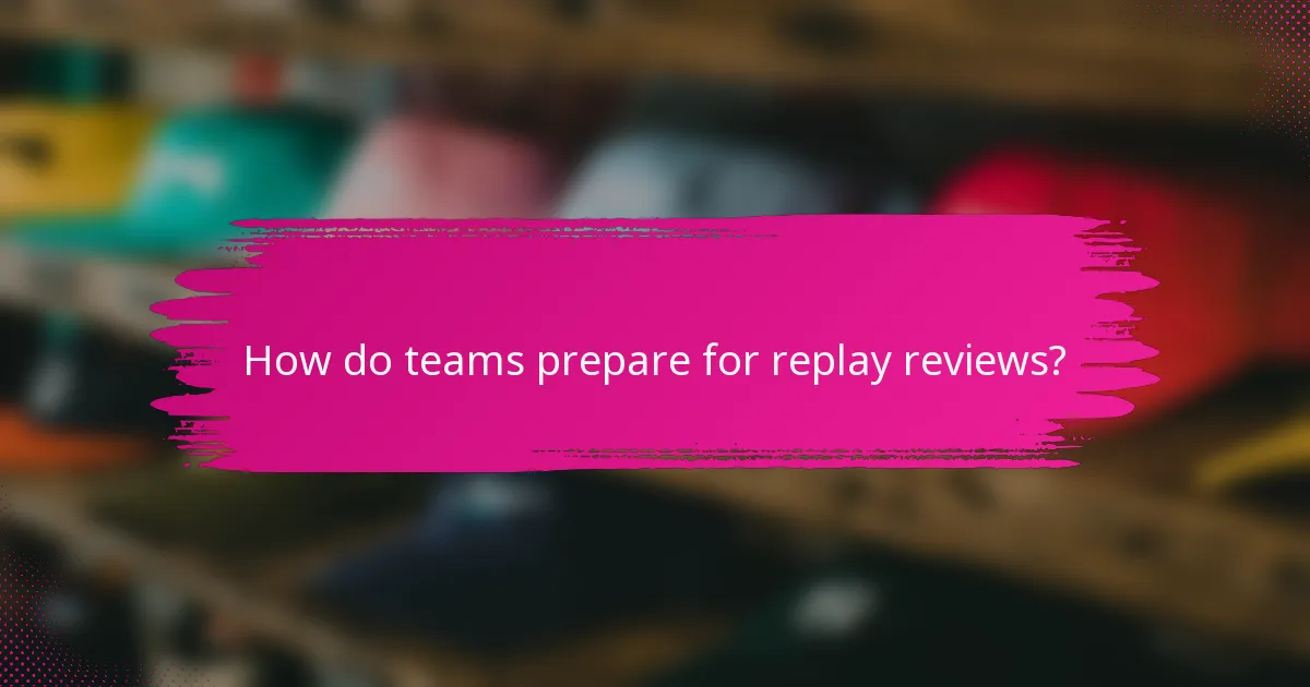 How do teams prepare for replay reviews?
