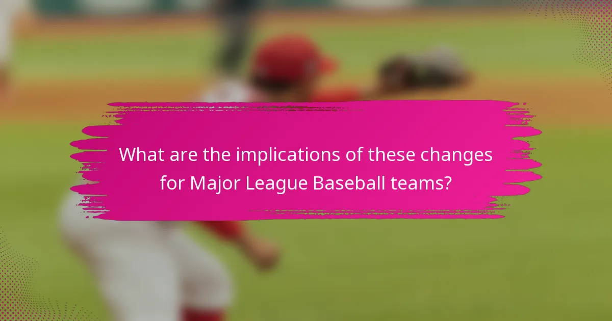 What are the implications of these changes for Major League Baseball teams?
